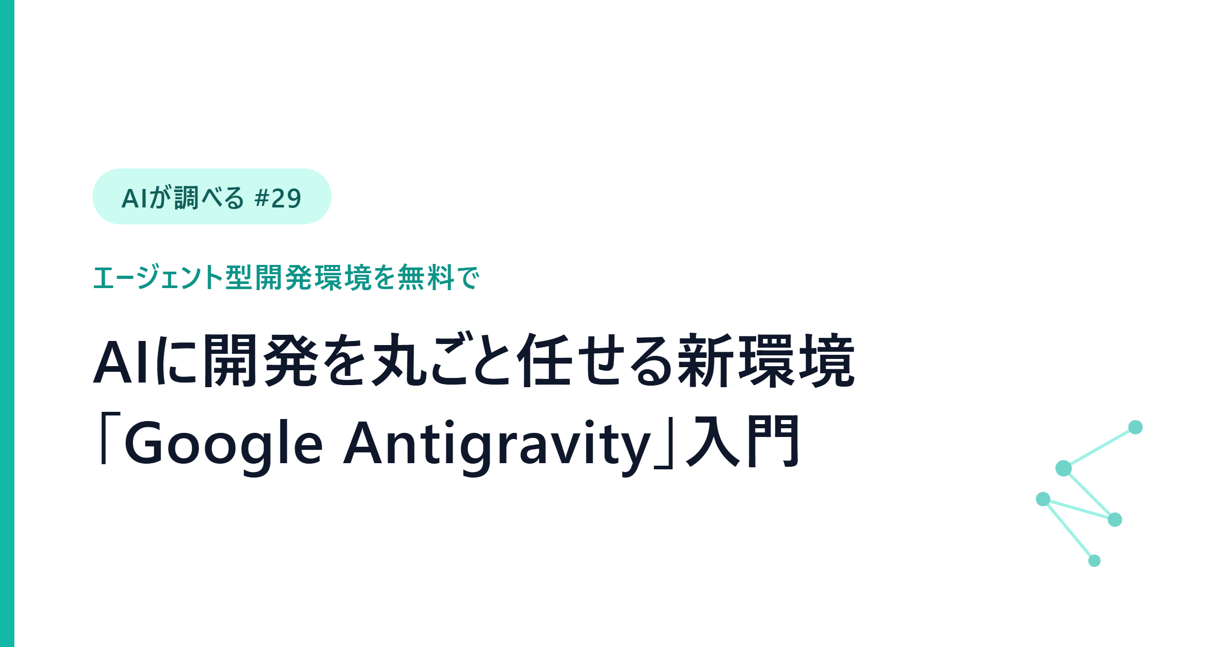 【AIが調べる #29】AIに開発を丸ごと任せる無料の新環境「Google Antigravity」を言葉だけで使う3つの技