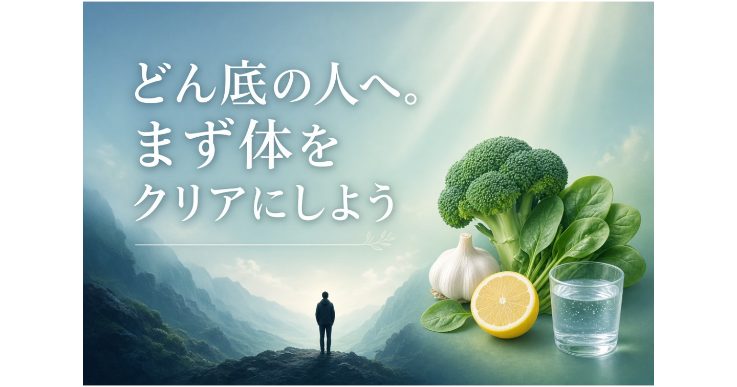 どん底の人へ。まず体をクリアにしよう