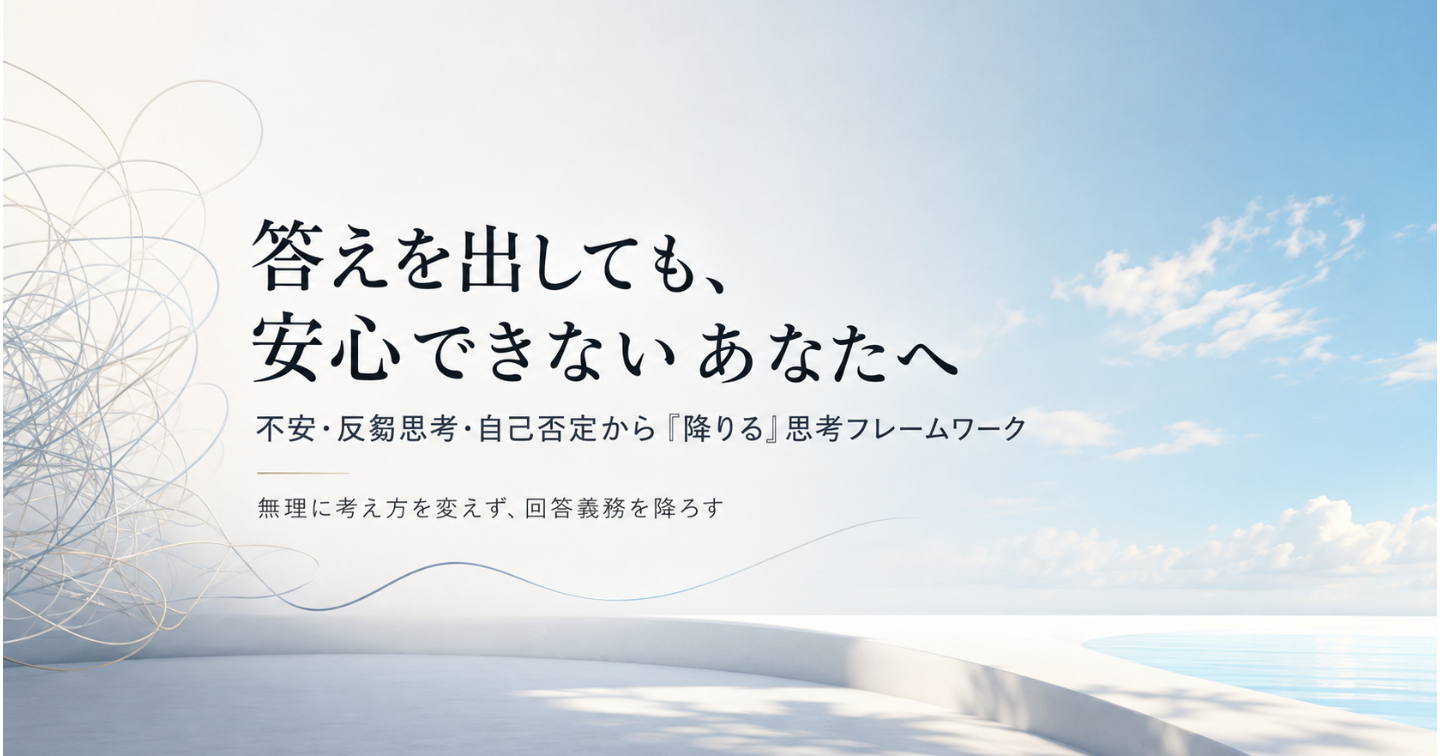 答えを出しても、安心できないあなたへ
不安・反芻思考・自己否定から、無理に考え方を変えずに「降りる」思考フレームワーク