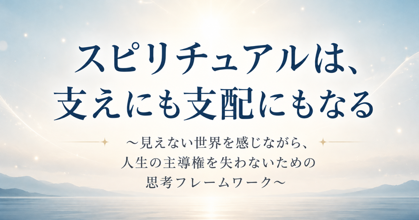 スピリチュアルは、支えにも支配にもなる
〜見えない世界を感じながら、人生の主導権を失わないための思考フレームワーク〜