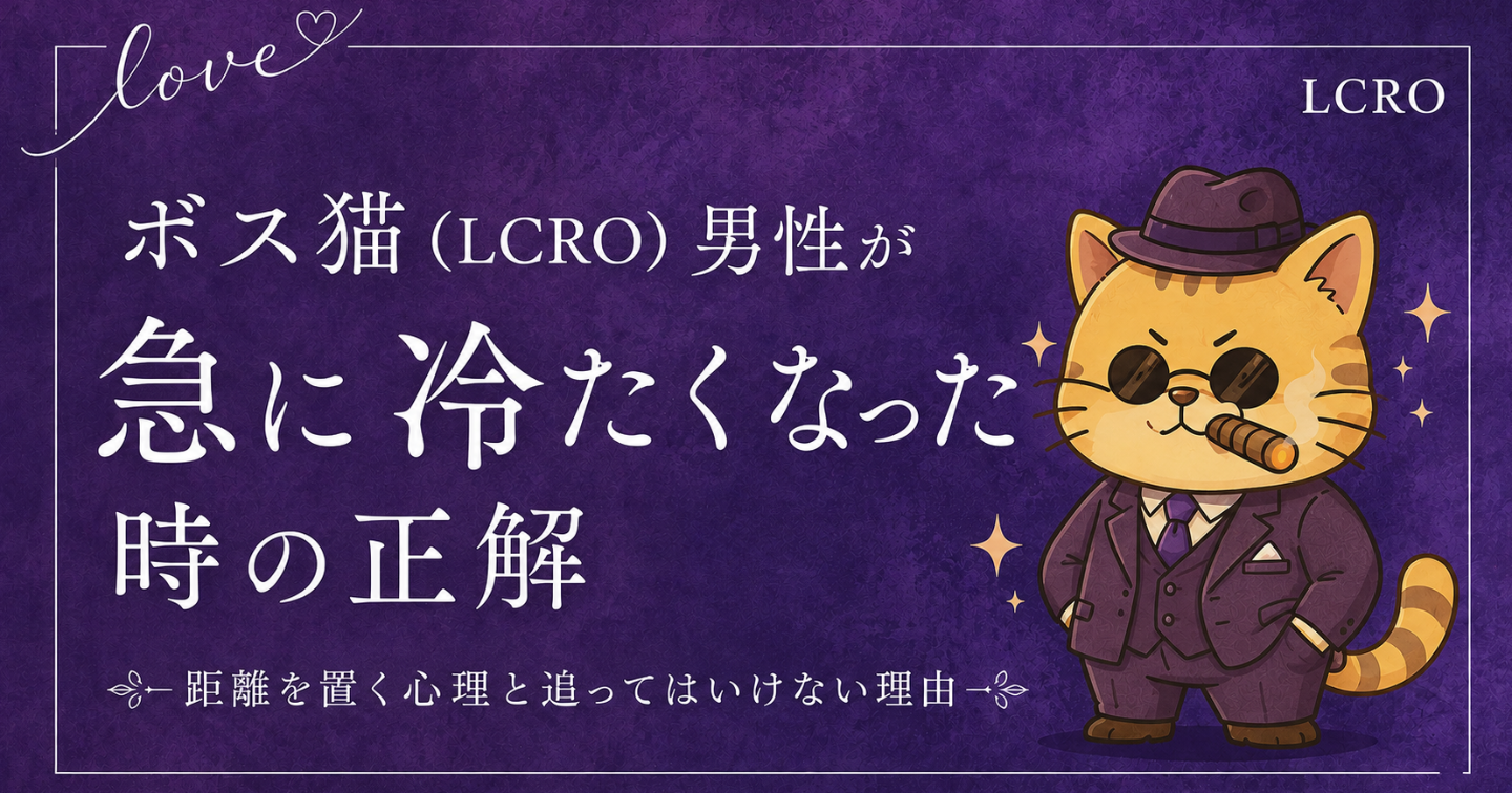 【LoveType診断】ボス猫（LCRO）男性が急に冷たくなった時の正解｜距離を置く心理と追ってはいけない理由