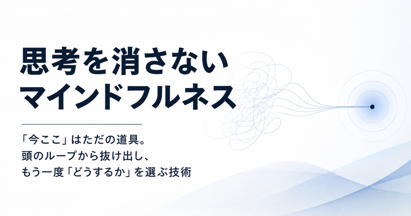 思考を消さないマインドフルネス
「今ここ」はただの道具。頭のループから抜け出し、もう一度「どうするか」を選ぶ技術