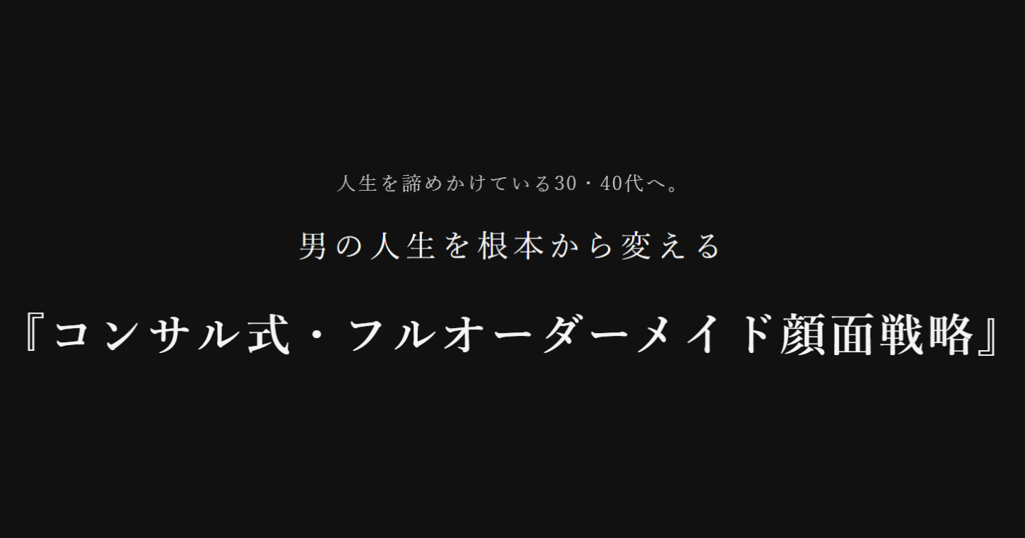 人生を諦めかけている30・40代へ。男の人生を根本から変える『コンサル式・フルオーダーメイド顔面戦略』