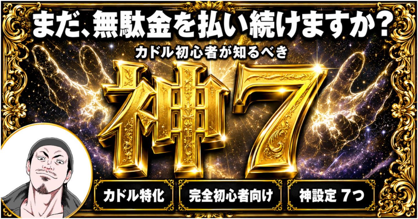 まだ、無駄金を払い続けますか？〜カドル初心者が知るべき「神7」〜