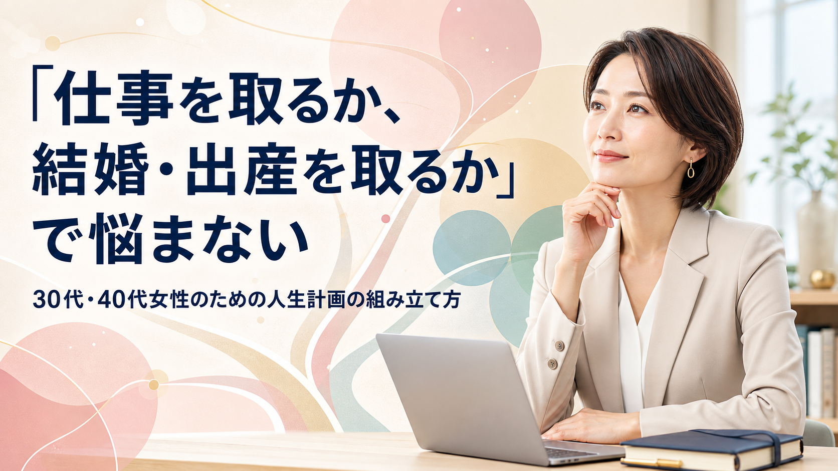 「仕事を取るか、結婚・出産を取るか」で悩まない——30代・40代女性のための人生計画の組み立て方