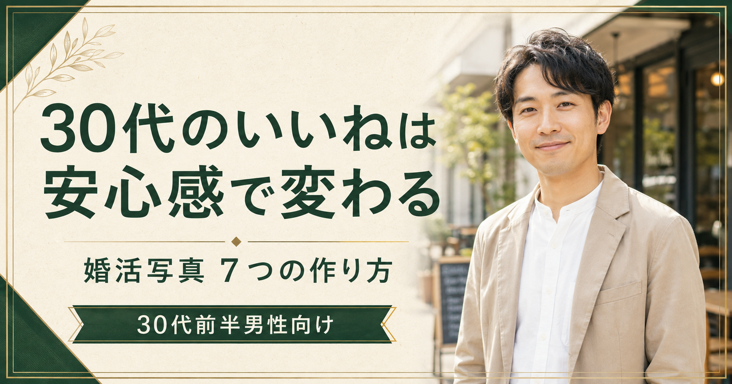 30代男性の「いいね」は安心感で変わる｜婚活アプリ写真の作り方7ステップ