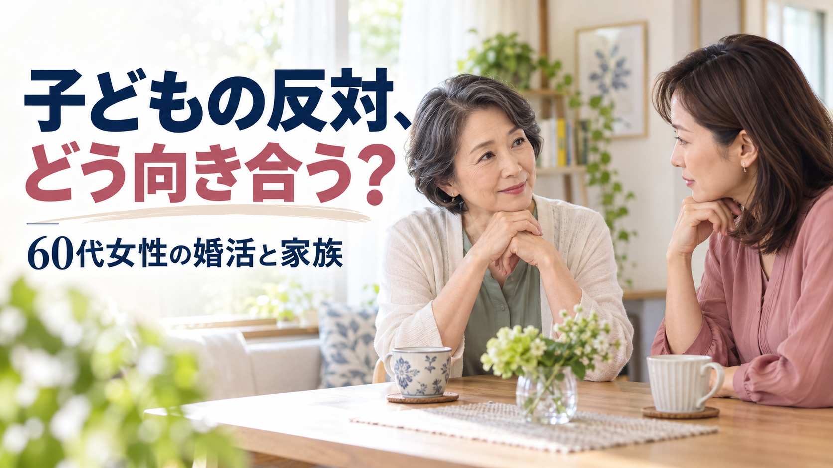 子どもの反対は、賛成させるより分解する——60代女性が婚活と家族を両立する話し方