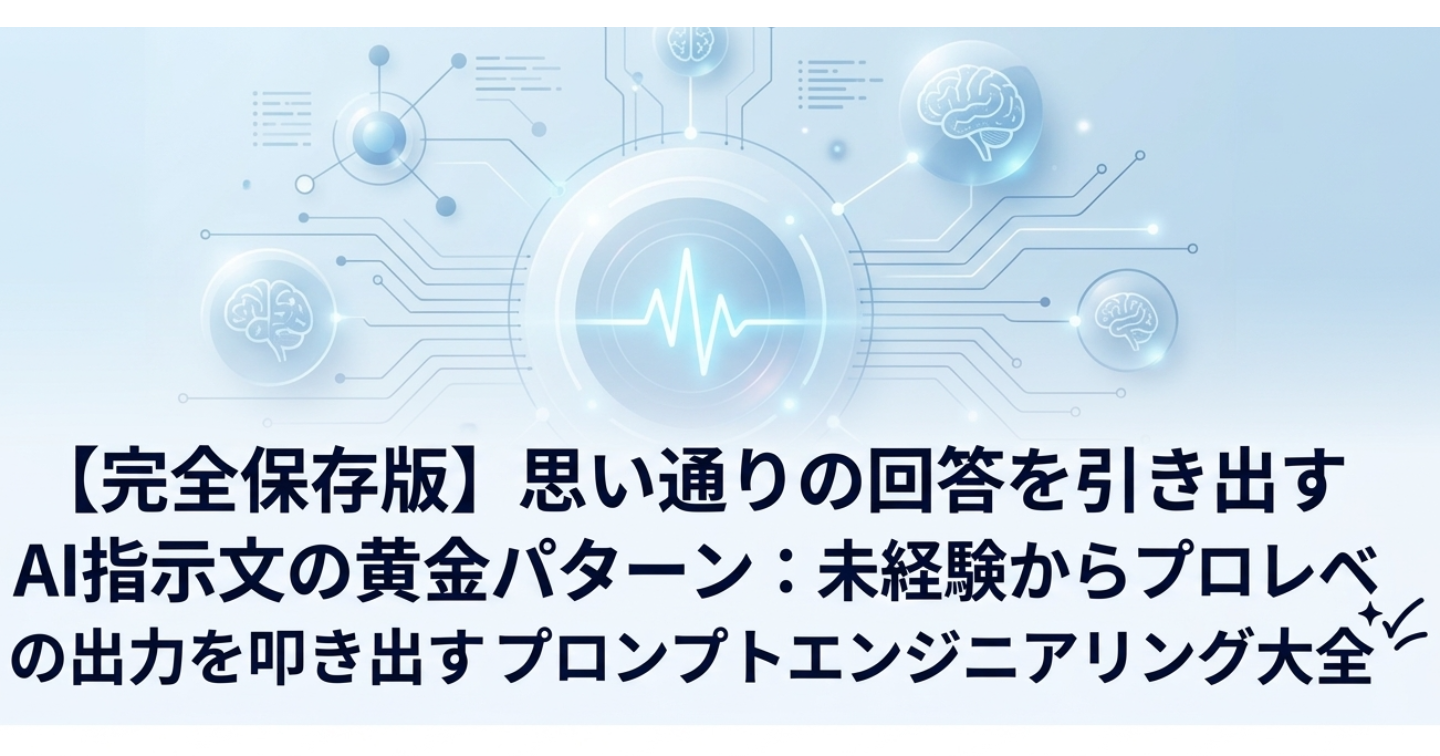 【完全保存版】思い通りの回答を引き出すAI指示文の黄金パターン：未経験からプロレベルの出力を叩き出すプロンプトエンジニアリング大全