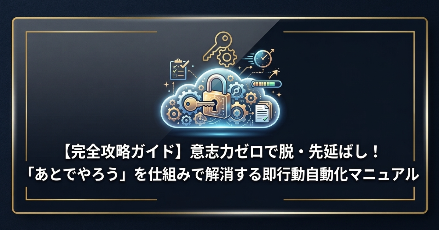 【完全攻略ガイド】意志力ゼロで脱・先延ばし！「あとでやろう」を仕組みで解消する即行動自動化マニュアル