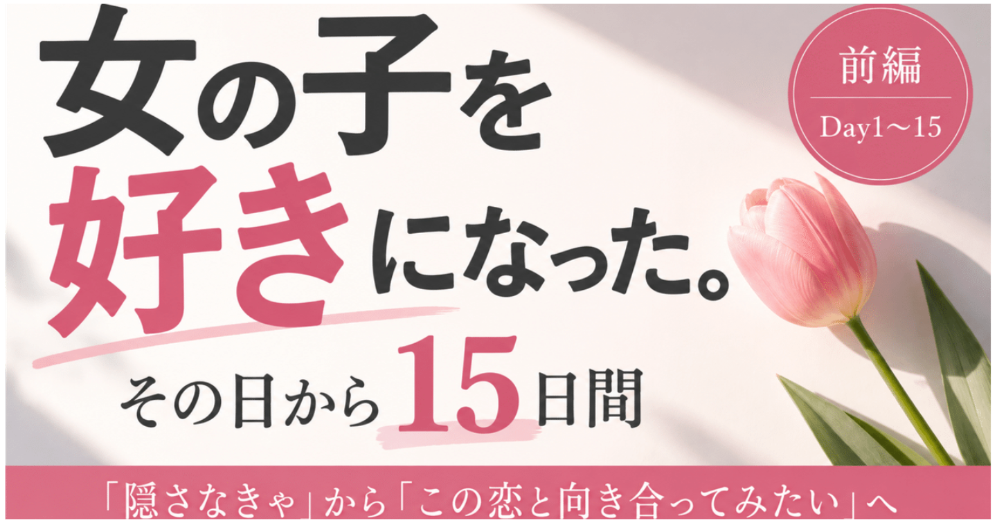 ①女の子を好きになった。その日から15日間「隠さなきゃ」から「この恋と向き合ってみたい」へ