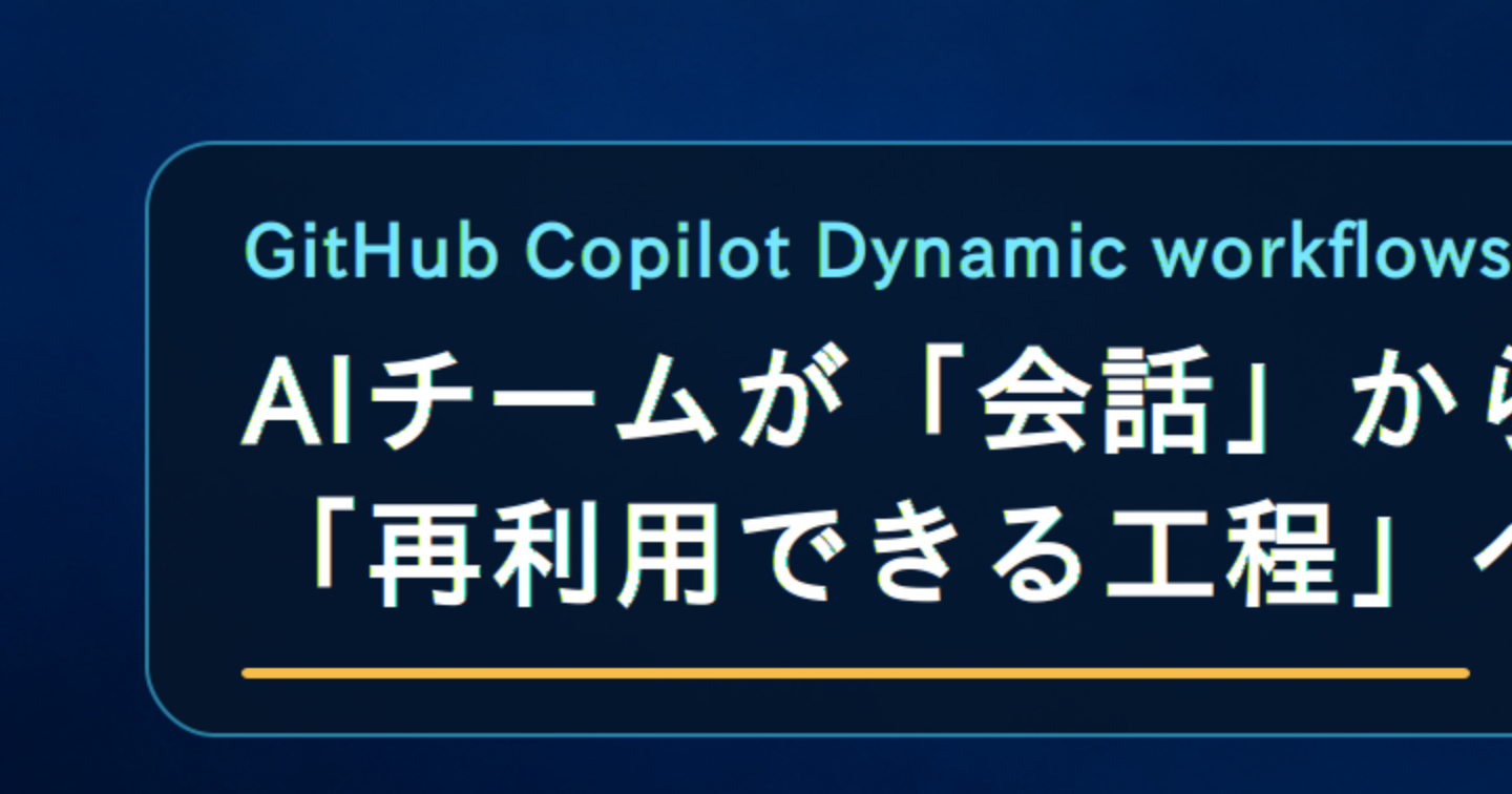AIチームが「会話」から「再利用できる工程」へ――GitHub Copilot Dynamic workflows