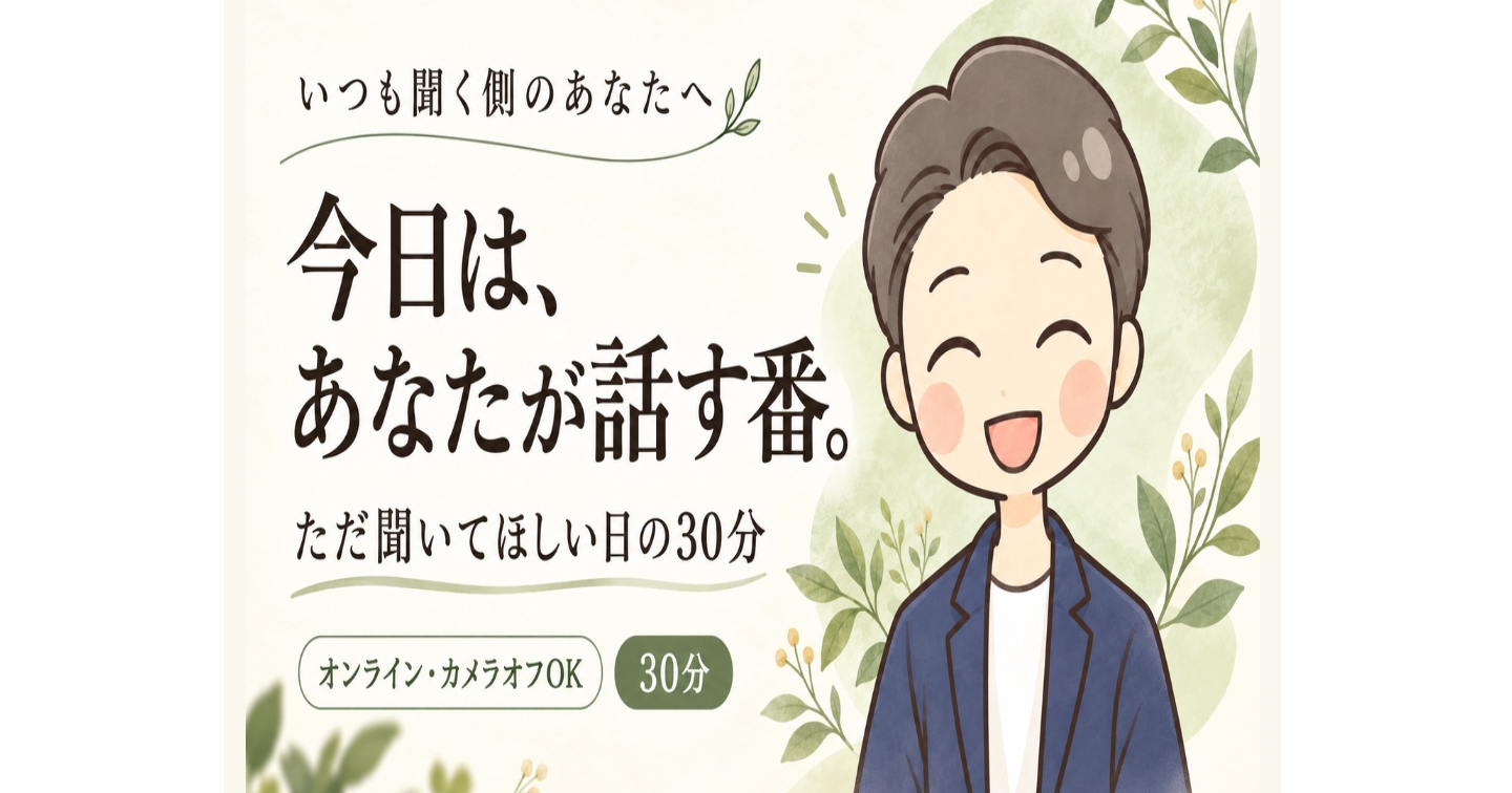 いつもは〝聞く側〟のあなたの話を、聞く30分