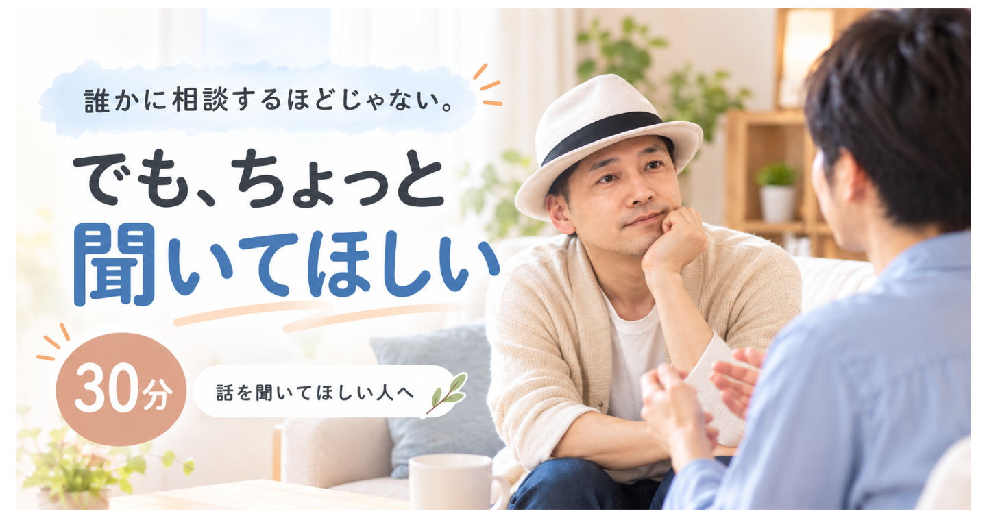 誰かに相談するほどじゃない。でも、ちょっと聞いてほしい｜30分