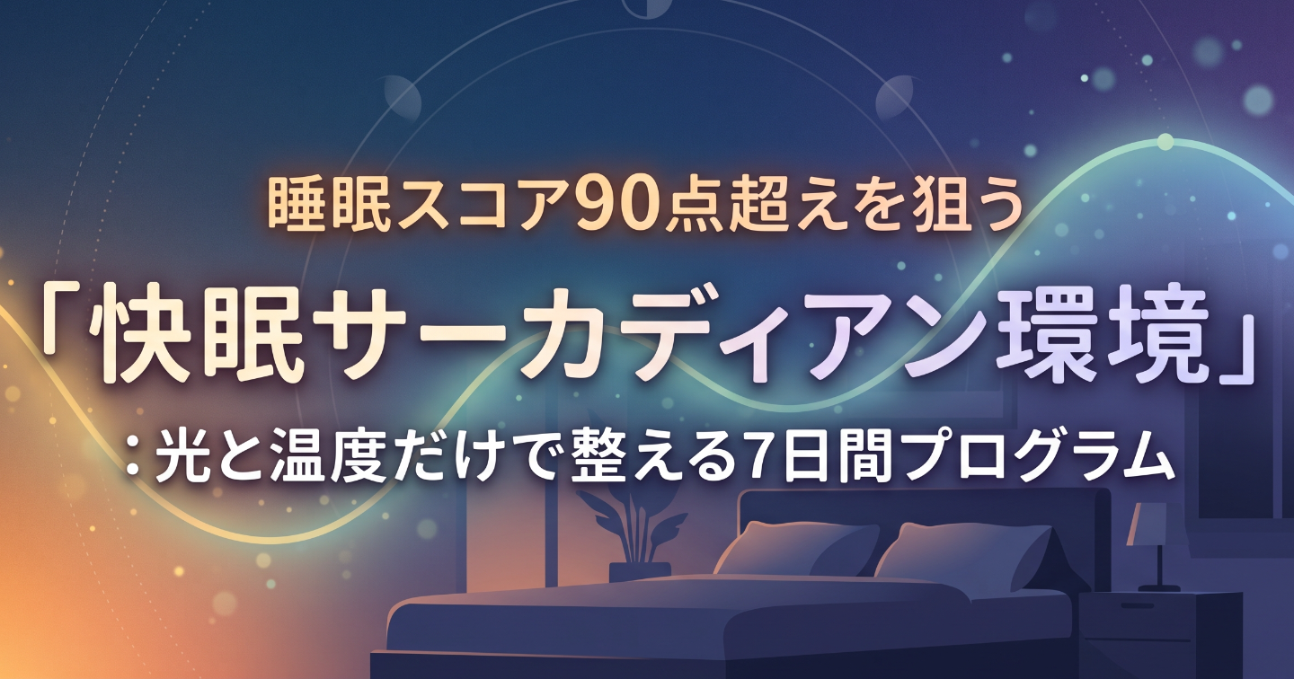 睡眠スコア90点超えを狙う「快眠サーカディアン環境」：光と温度だけで整える7日間プログラム