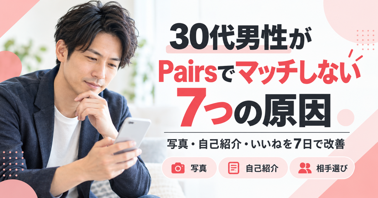30代男性がPairsでマッチしない7つの原因｜写真・自己紹介・いいねの送り方を7日で見直す