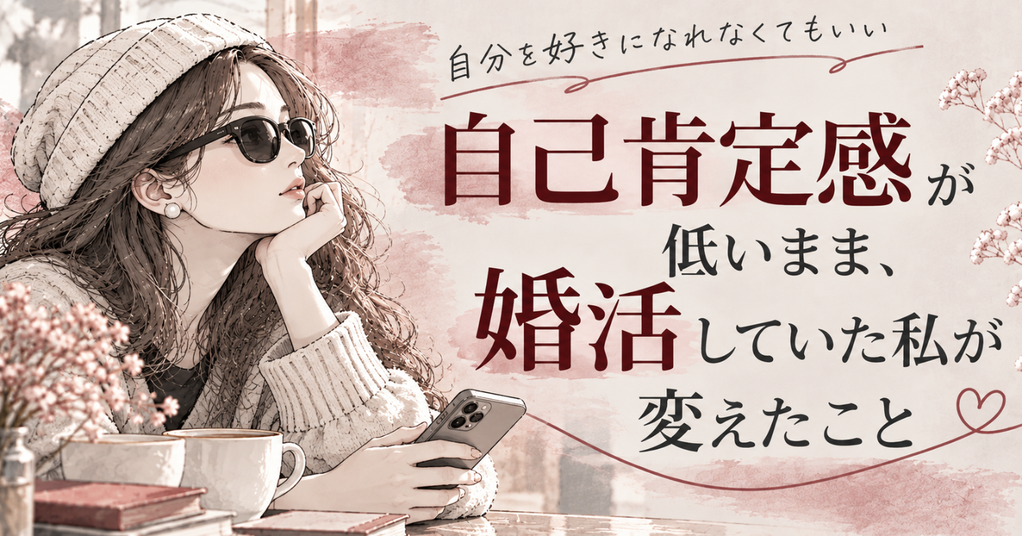 自己肯定感が低いまま婚活した結果、何が起きたか。自分への見方が変わるまでにやったこと。